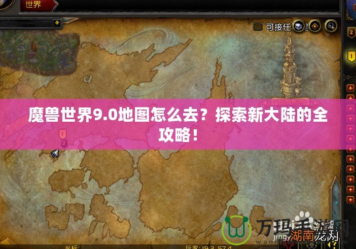 魔獸世界9.0地圖怎么去？探索新大陸的全攻略！