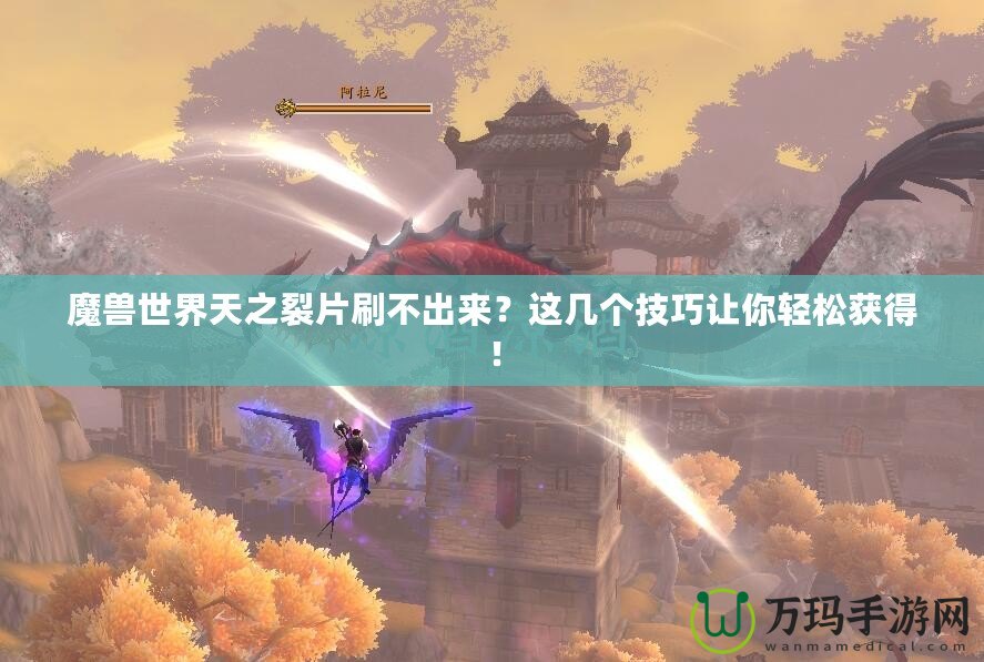 魔獸世界天之裂片刷不出來？這幾個技巧讓你輕松獲得！