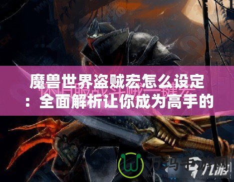 魔獸世界盜賊宏怎么設(shè)定：全面解析讓你成為高手的秘訣