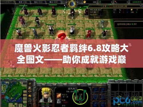 魔獸火影忍者羈絆6.8攻略大全圖文——助你成就游戲巔峰之路