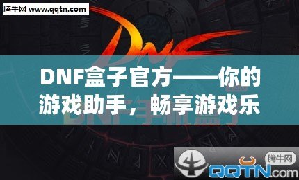 DNF盒子官方——你的游戲助手，暢享游戲樂(lè)趣！