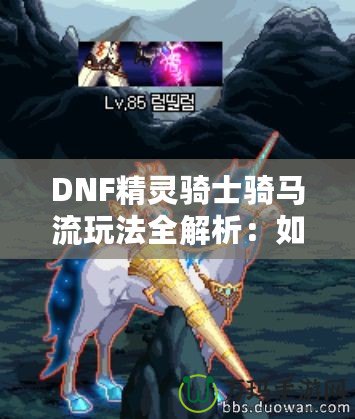 DNF精靈騎士騎馬流玩法全解析：如何在競技場中制霸，成為騎乘之王