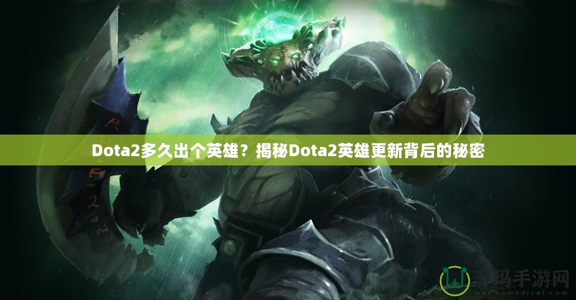 Dota2多久出個英雄？揭秘Dota2英雄更新背后的秘密