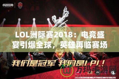 LOL洲際賽2018：電競盛宴引爆全球，英雄再臨賽場