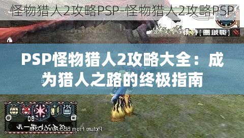 PSP怪物獵人2攻略大全：成為獵人之路的終極指南