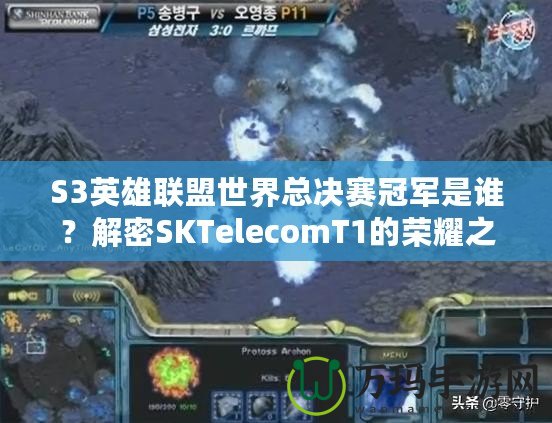 S3英雄聯(lián)盟世界總決賽冠軍是誰？解密SKTelecomT1的榮耀之路