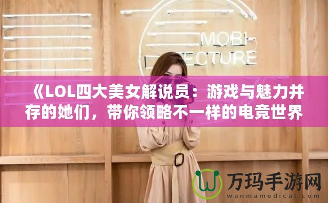 《LOL四大美女解說員：游戲與魅力并存的她們，帶你領(lǐng)略不一樣的電競世界》