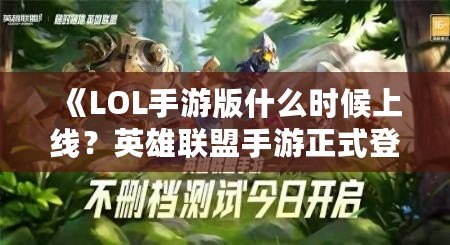 《LOL手游版什么時(shí)候上線？英雄聯(lián)盟手游正式登場(chǎng)的震撼時(shí)刻！》