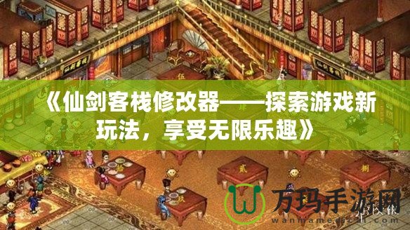 《仙劍客棧修改器——探索游戲新玩法，享受無限樂趣》