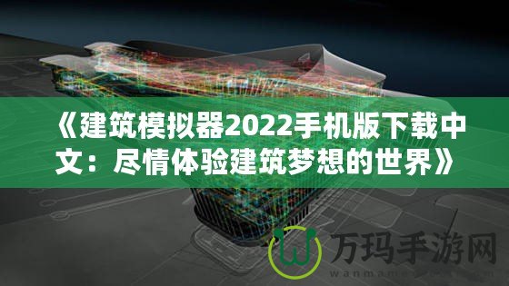 《建筑模擬器2022手機(jī)版下載中文：盡情體驗(yàn)建筑夢想的世界》