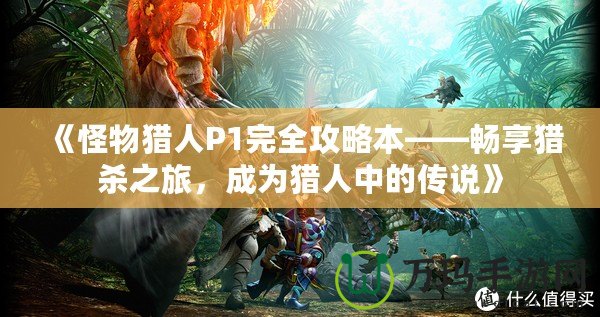 《怪物獵人P1完全攻略本——暢享獵殺之旅，成為獵人中的傳說(shuō)》