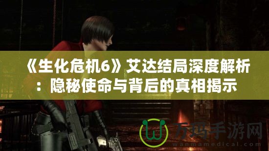 《生化危機(jī)6》艾達(dá)結(jié)局深度解析：隱秘使命與背后的真相揭示