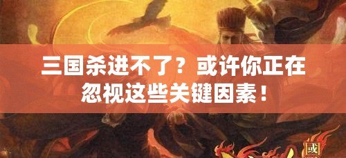 三國殺進不了？或許你正在忽視這些關(guān)鍵因素！