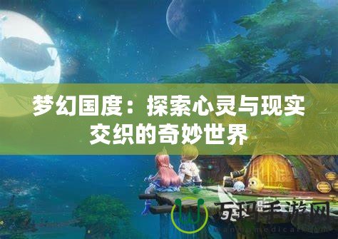 夢幻國度：探索心靈與現(xiàn)實交織的奇妙世界