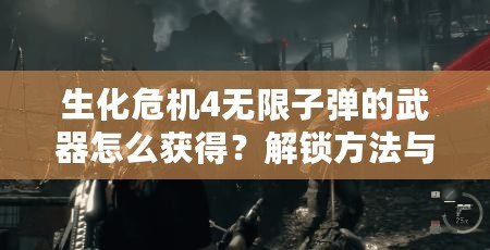 生化危機(jī)4無限子彈的武器怎么獲得？解鎖方法與技巧全解析！