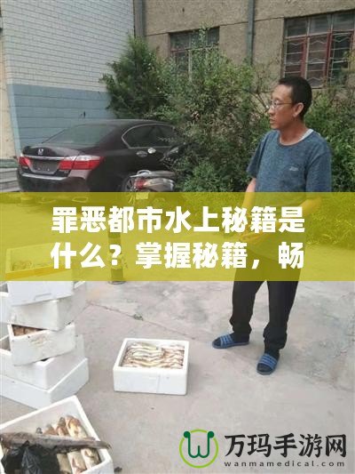 罪惡都市水上秘籍是什么？掌握秘籍，暢享無限樂趣！