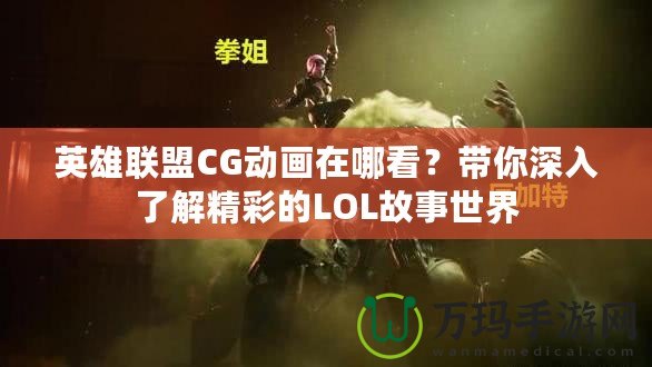 英雄聯(lián)盟CG動畫在哪看？帶你深入了解精彩的LOL故事世界