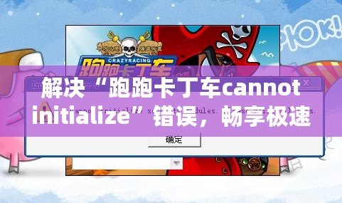 解決“跑跑卡丁車cannotinitialize”錯(cuò)誤，暢享極速游戲體驗(yàn)