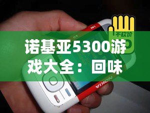 諾基亞5300游戲大全：回味經(jīng)典，重溫青春記憶