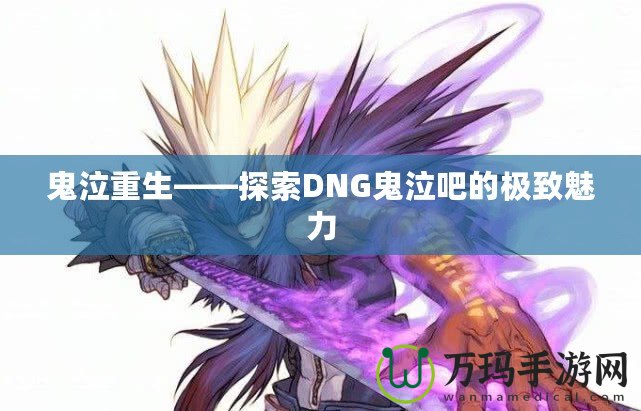 鬼泣重生——探索DNG鬼泣吧的極致魅力