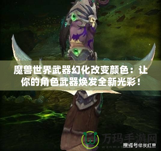 魔獸世界武器幻化改變顏色：讓你的角色武器煥發(fā)全新光彩！