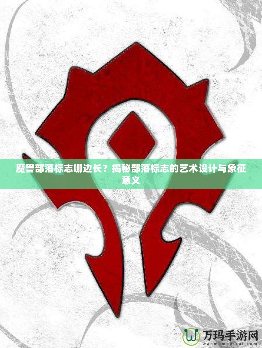 魔獸部落標(biāo)志哪邊長(zhǎng)？揭秘部落標(biāo)志的藝術(shù)設(shè)計(jì)與象征意義