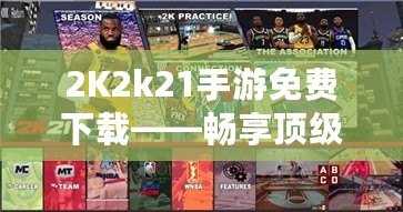 2K2k21手游免費下載——暢享頂級籃球體驗，隨時隨地激情對決！