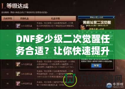 DNF多少級二次覺醒任務(wù)合適？讓你快速提升角色戰(zhàn)力的關(guān)鍵時刻！