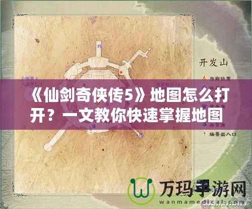 《仙劍奇?zhèn)b傳5》地圖怎么打開？一文教你快速掌握地圖功能！