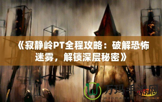 《寂靜嶺PT全程攻略：破解恐怖迷霧，解鎖深層秘密》