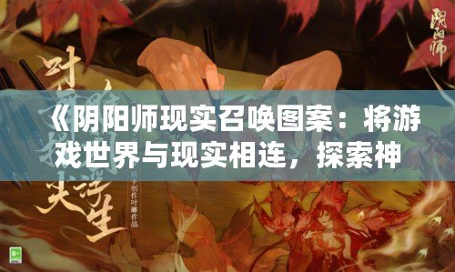 《陰陽(yáng)師現(xiàn)實(shí)召喚圖案：將游戲世界與現(xiàn)實(shí)相連，探索神秘與美學(xué)的完美融合》