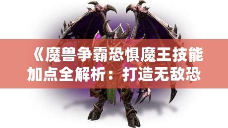 《魔獸爭霸恐懼魔王技能加點全解析：打造無敵恐懼統(tǒng)治者！》