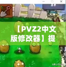 【PVZ2中文版修改器】提升游戲體驗(yàn)，打破極限挑戰(zhàn)！