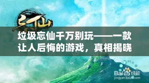 垃圾忘仙千萬別玩——一款讓人后悔的游戲，真相揭曉！