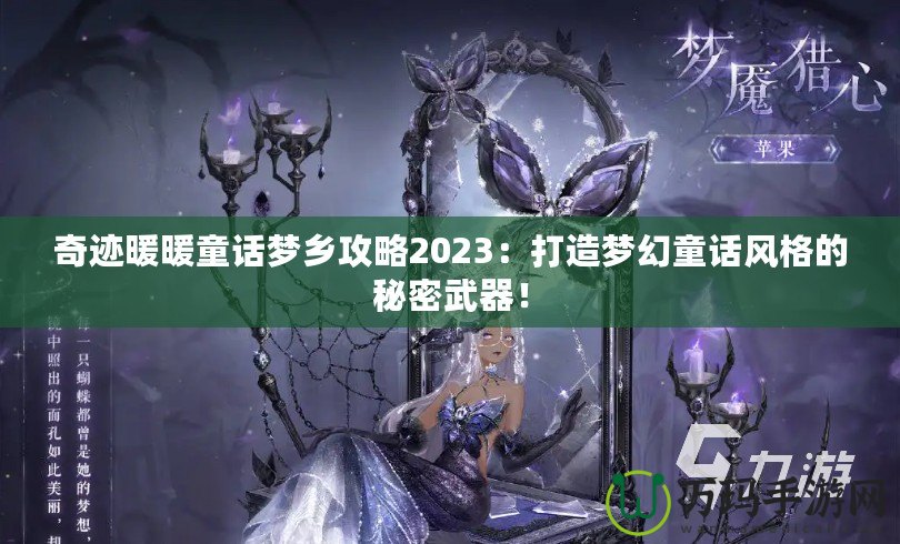 奇跡暖暖童話夢鄉(xiāng)攻略2023：打造夢幻童話風(fēng)格的秘密武器！