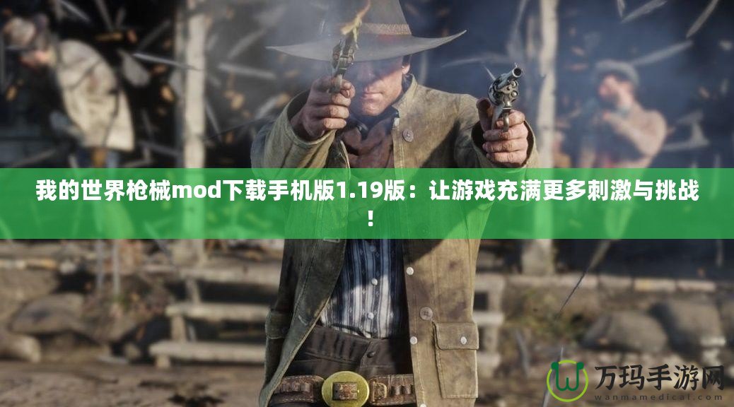 我的世界槍械mod下載手機版1.19版：讓游戲充滿更多刺激與挑戰(zhàn)！