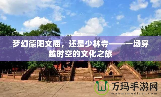 夢幻德陽文廟，還是少林寺——一場穿越時空的文化之旅