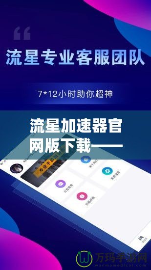 流星加速器官網(wǎng)版下載——暢享極速網(wǎng)絡(luò)，體驗(yàn)無縫連接