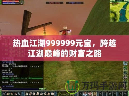 熱血江湖999999元寶，跨越江湖巔峰的財(cái)富之路