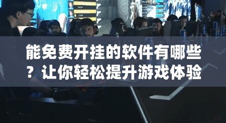 能免費開掛的軟件有哪些？讓你輕松提升游戲體驗！