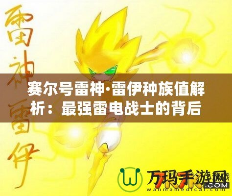 賽爾號雷神·雷伊種族值解析：最強(qiáng)雷電戰(zhàn)士的背后