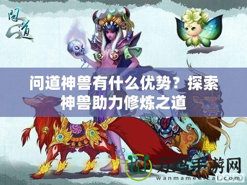 問道神獸有什么優(yōu)勢？探索神獸助力修煉之道