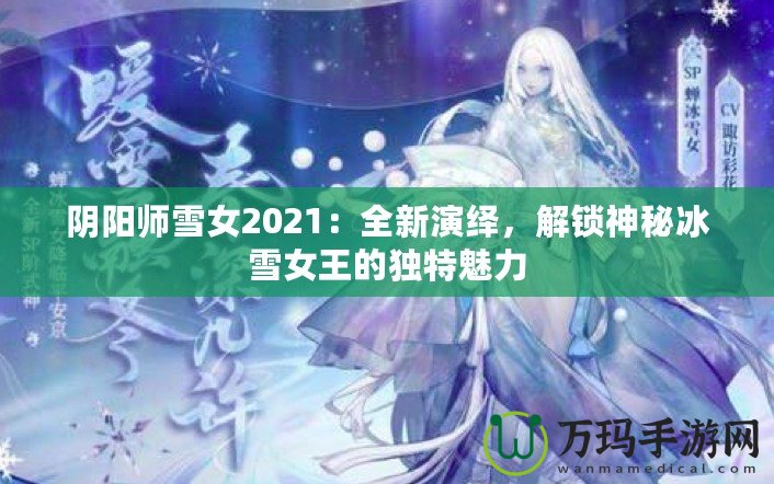 陰陽師雪女2021：全新演繹，解鎖神秘冰雪女王的獨特魅力