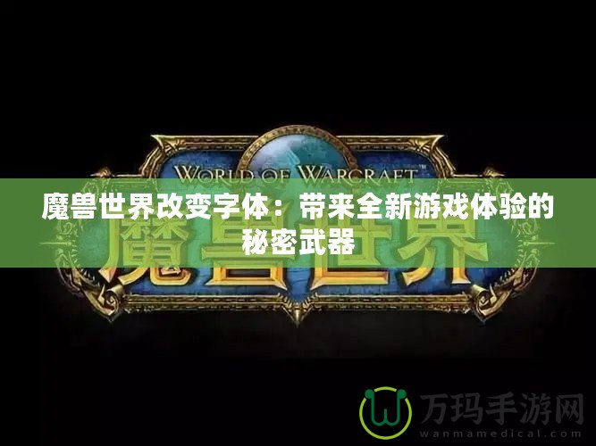 魔獸世界改變字體：帶來全新游戲體驗(yàn)的秘密武器