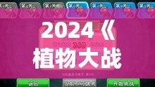 2024《植物大戰(zhàn)僵尸》重磅回歸，策略與樂趣的完美融合！