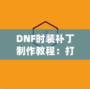 DNF時裝補丁制作教程：打造屬于你的個性時裝