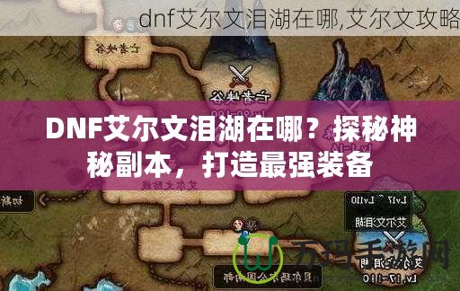 DNF艾爾文淚湖在哪？探秘神秘副本，打造最強(qiáng)裝備