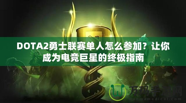 DOTA2勇士聯(lián)賽單人怎么參加？讓你成為電競(jìng)巨星的終極指南