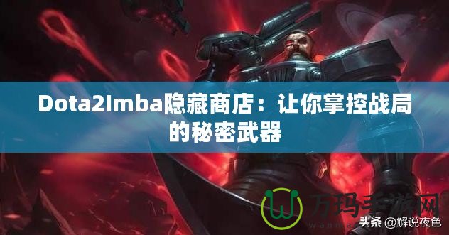 Dota2Imba隱藏商店：讓你掌控戰(zhàn)局的秘密武器