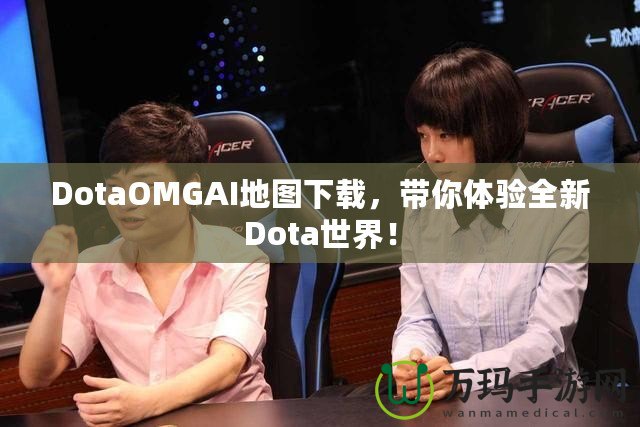 DotaOMGAI地圖下載，帶你體驗(yàn)全新Dota世界！